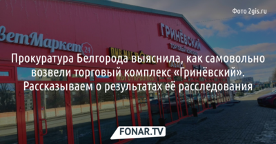Прокуратура Белгорода разобралась с самовольной постройкой торгового комплекса «Гринёвский». Вот, что она выяснила