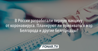 В России разработали первую вакцину от коронавируса. Планируют ли прививаться мэр Белгорода и другие белгородцы?