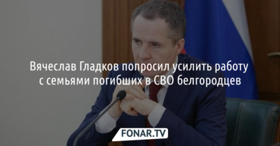Вячеслав Гладков попросил усилить работу с семьями погибших в СВО белгородцев