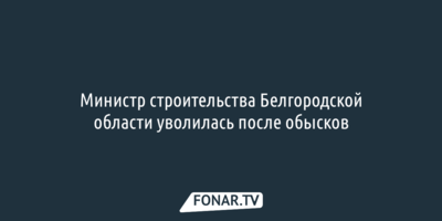 Министр строительства Белгородской области уволилась после обысков