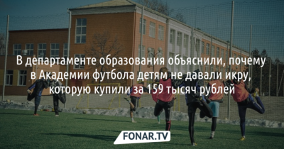 В департаменте образования объяснили, почему в белгородской Академии футбола детям не давали икру, которую купили за 159 тысяч рублей