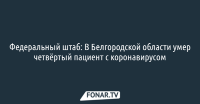 В Белгородской области умер четвёртый пациент с коронавирусом