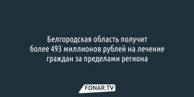 Белгородская область получит более 493 миллионов рублей на лечение граждан за пределами региона