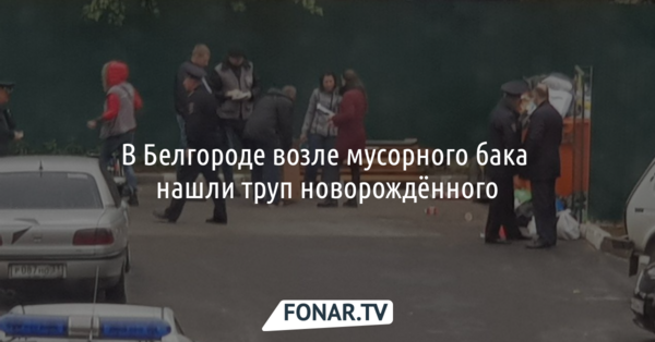 В Белгороде возле мусорного бака нашли труп новорождённого