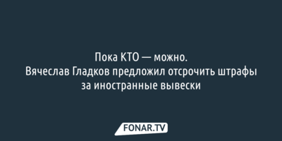 Пока КТО — можно. Вячеслав Гладков предложил отсрочить штрафы за иностранные вывески 