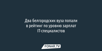 Два белгородских вуза попали в рейтинг по уровню зарплат IT-специалистов