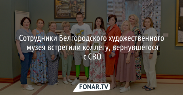 Сотрудники Белгородского художественного музея встретили коллегу, вернувшегося с СВО