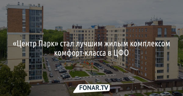 Белгородский «Центр Парк» признали лучшим жилым комплексом комфорт-класса в ЦФО