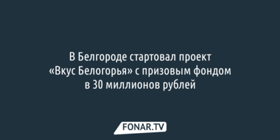 В Белгороде стартовал проект «Вкус Белогорья» с призовым фондом в 30 миллионов рублей