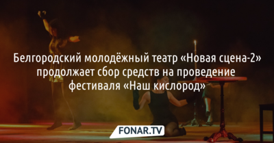 Белгородский молодёжный театр «Новая сцена-2» продолжает собирать деньги на фестиваль «Наш кислород»