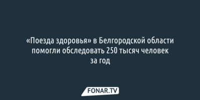 Вячеслав Гладков назвал итоги работы «Поездов здоровья» за год
