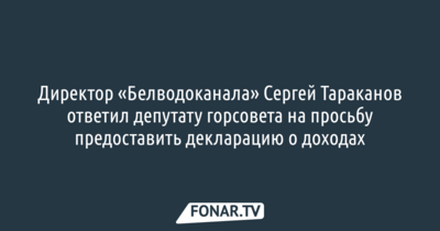 Директор «Белводоканала» Сергей Тараканов ответил депутату горсовета на просьбу предоставить декларацию о доходах