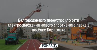 «Белгородэнерго» переустроило сети электроснабжения в новом спортивном парке в Борисовке