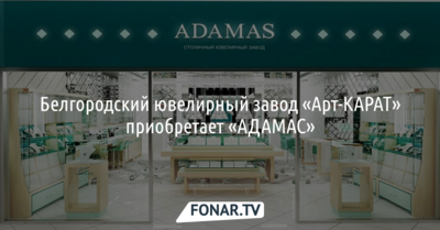 Белгородский ювелирный завод «Арт-КАРАТ» приобретает «АДАМАС»