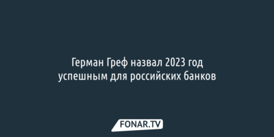 Герман Греф назвал 2023 год успешным для российских банков