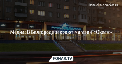 Медиа: В Белгороде закроют магазин «Океан»