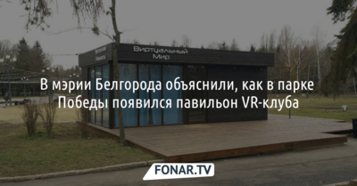 В мэрии Белгорода объяснили, как в парке Победы появился павильон VR-клуба