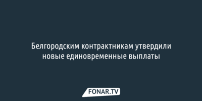 Белгородским контрактникам утвердили новые единовременные выплаты