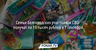 Семьи белгородских участников СВО получат по 15 тысяч рублей ко Дню знаний