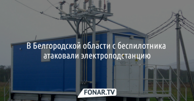 В Белгородской области с беспилотника атаковали электроподстанцию