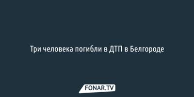 Три человека погибли в ДТП в Белгороде