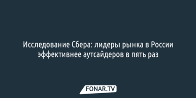 Исследование Сбера: лидеры рынка в России эффективнее аутсайдеров в пять раз