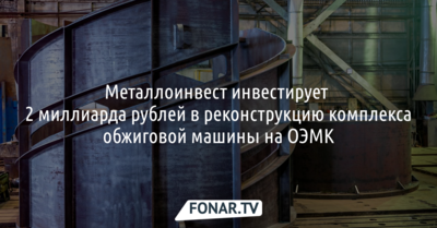 Металлоинвест инвестирует 2 миллиарда рублей в реконструкцию комплекса обжиговой машины на ОЭМК*
