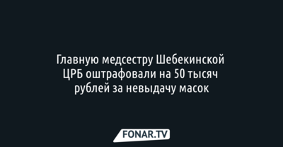 Главную медсестру Шебекинской ЦРБ оштрафовали на 50 тысяч рублей за невыдачу масок
