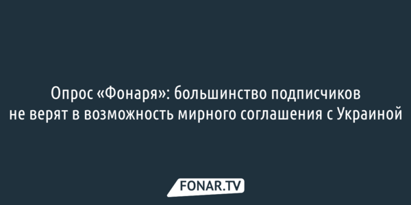 Опрос «Фонаря»: большинство подписчиков не верят в возможность мирного соглашения с Украиной