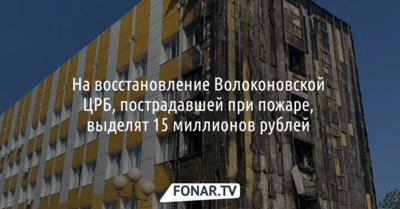 На восстановление Волоконовской ЦРБ, пострадавшей при пожаре, выделят 15 миллионов рублей 