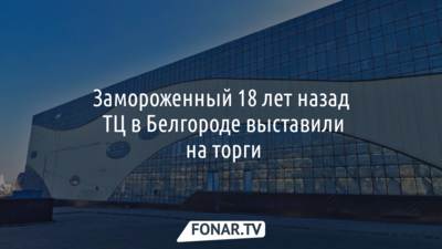 Замороженный 18 лет назад ТЦ в Белгороде выставили на торги