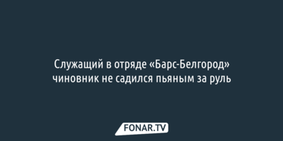 Служащий в отряде «Барс-Белгород» Андрей Гоц не садился пьяным за руль