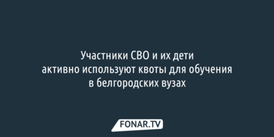 Участники СВО и их дети активно используют квоты для обучения в белгородских вузах