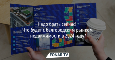 Надо брать сейчас! Что будет с белгородским рынком недвижимости в 2024 году?