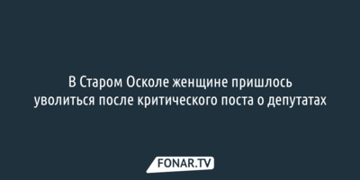 В Старом Осколе женщине пришлось уволиться после критического поста о депутатах