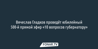 Вячеслав Гладков проведёт юбилейный 500-й прямой эфир «10 вопросов губернатору»