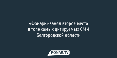 «Фонарь» занял второе место в топе самых цитируемых СМИ Белгородской области