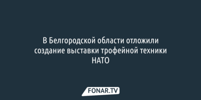 В Белгородской области отложили создание выставки трофейной техники НАТО