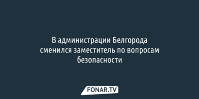 У мэра Белгорода появился новый заместитель