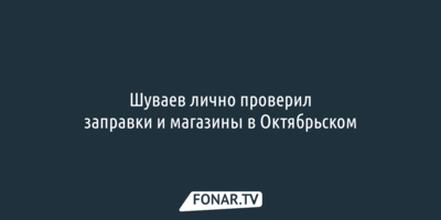 Шуваев лично проверил заправки и магазины в обстреливаемом Октябрьском