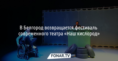 В Белгород возвращается фестиваль современного театра «Наш кислород»