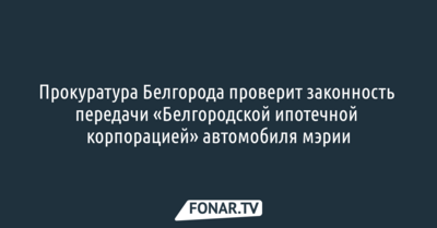 Прокуратура проверит законность передачи мэрии Белгорода автомобиля за 6,5 миллиона рублей