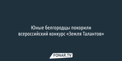 Юные белгородцы покорили всероссийский конкурс «Земля Талантов»