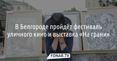 В Белгороде проведут фестиваль уличного кино и уличную выставку «На грани»