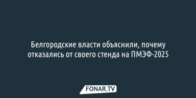 Белгородские власти объяснили, почему отказались от своего стенда на ПМЭФ-2025