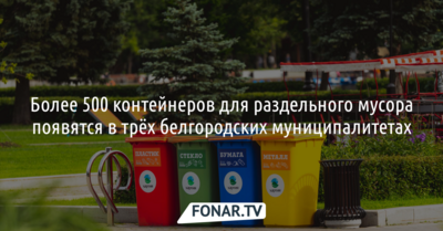 Более 500 контейнеров для раздельного мусора появятся в трёх белгородских муниципалитетах