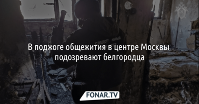 В поджоге общежития в центре Москвы подозревают белгородца