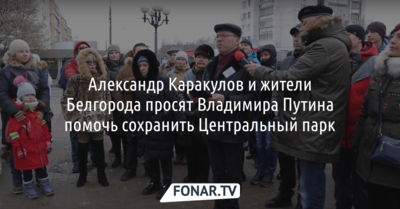 Александр Каракулов и жители Белгорода просят Владимира Путина помочь сохранить Центральный парк