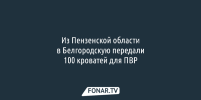 Белгородской области передали сто кроватей для ПВР