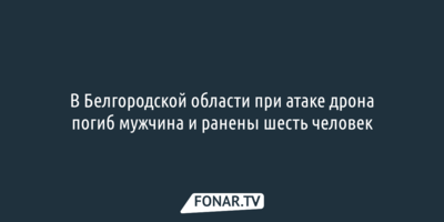 В Белгородской области при атаке дрона погиб мужчина и ранены шесть человек